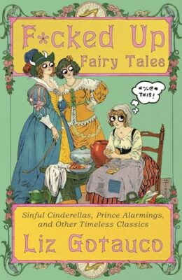 F*cked Up Fairy Tales: Sinful Cinderellas, Prince Alarmings, and Other Timeless Classics