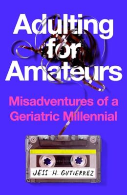 Adulting for Amateurs: Misadventures of a Geriatric Millennial