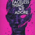 The Faceless Thing We Adore