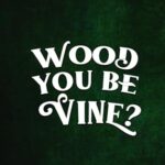 Wood You Be Vine?