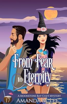 From Fear to Eternity (Moonstone Bay Cozy Mystery #17)