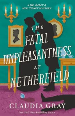 The Fatal Unpleasantness At Netherfield (Mr. Darcy & Miss Tilney #5)