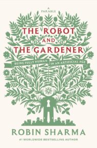 The Robot and the Gardener: Being Fully Human in an Artificial Age: A Parable